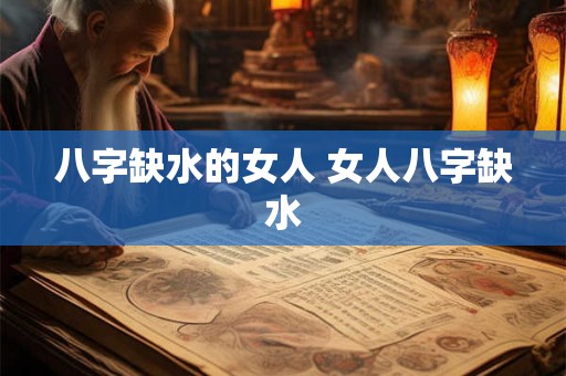 八字缺水的女人 女人八字缺水 八字缺水的女人 女人八字缺水
