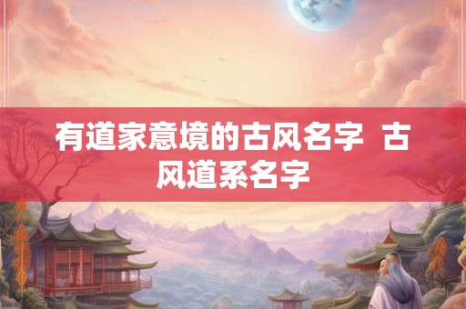 有道家意境的古风名字  古风道系名字
