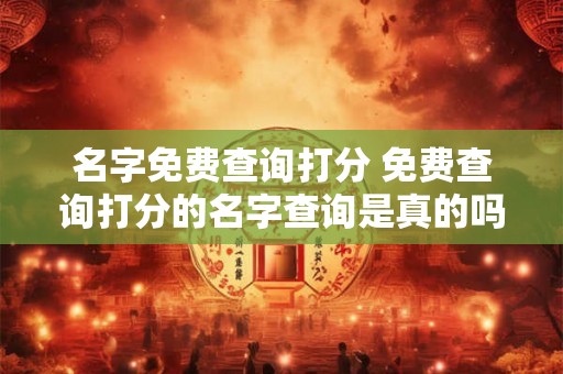 名字免费查询打分 免费查询打分的名字查询是真的吗