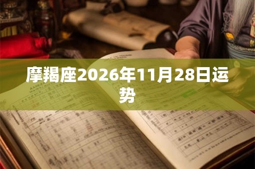 摩羯座2026年11月28日运势 摩羯座2026年11月28日运势