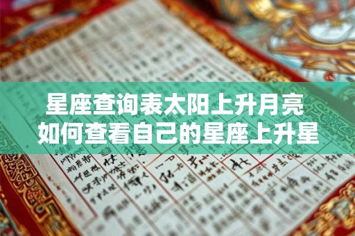 星座查询表太阳上升月亮 如何查看自己的星座上升星座和月亮