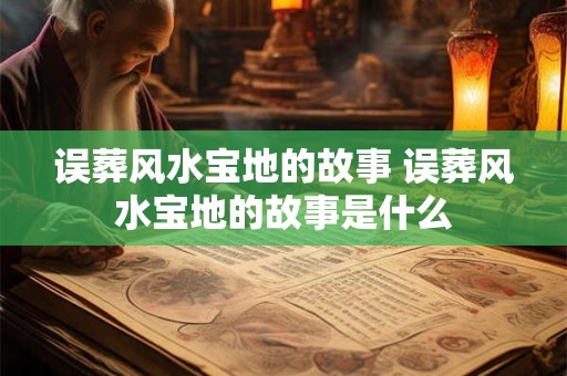 误葬风水宝地的故事 误葬风水宝地的故事是什么