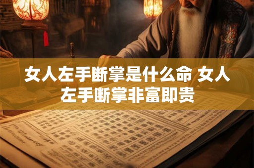 女人左手断掌是什么命 女人左手断掌非富即贵 女人左手断掌是什么命 女人左手断掌非富即贵