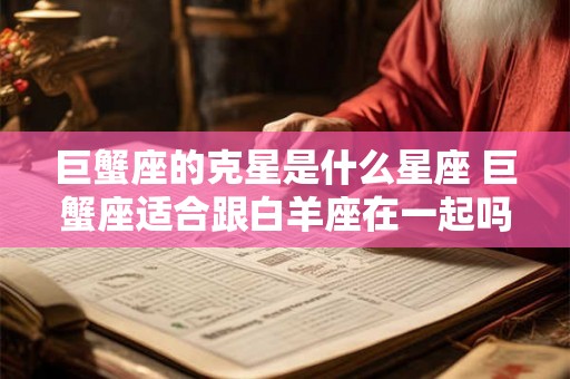 巨蟹座的克星是什么星座 巨蟹座适合跟白羊座在一起吗