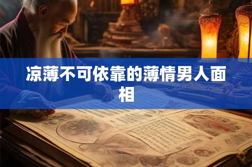 凉薄不可依靠的薄情男人面相 凉薄不可依靠的薄情男人面相