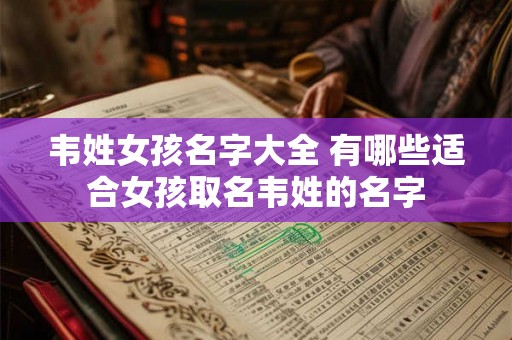 韦姓女孩名字大全 有哪些适合女孩取名韦姓的名字