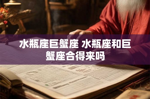 水瓶座巨蟹座 水瓶座和巨蟹座合得来吗