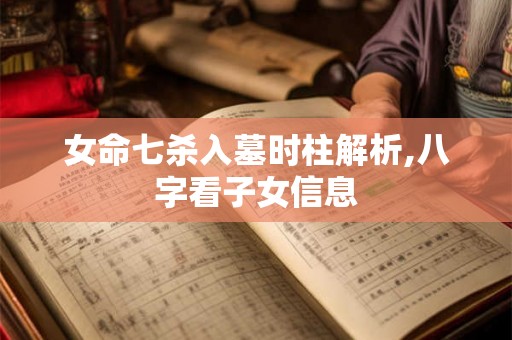女命七杀入墓时柱解析,八字看子女信息