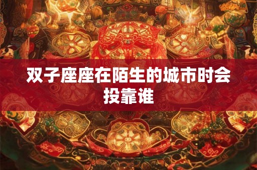双子座座在陌生的城市时会投靠谁