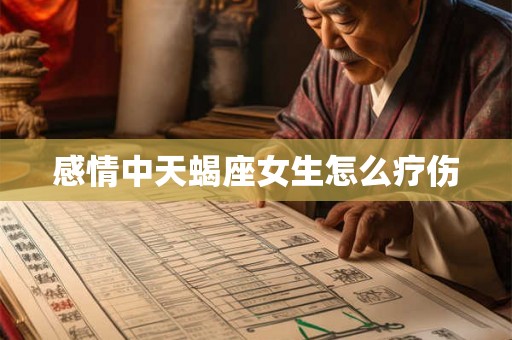 感情中天蝎座女生怎么疗伤