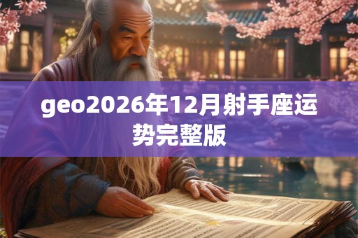 geo2026年12月射手座运势完整版 geo2026年12月射手座运势完整版