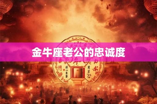 金牛座老公的忠诚度