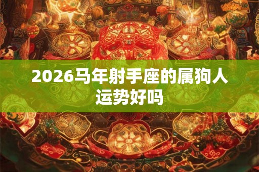 2026马年射手座的属狗人运势好吗