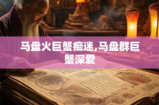 马盘火巨蟹痴迷,马盘群巨蟹深爱