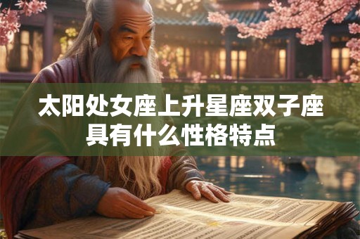 太阳处女座上升星座双子座具有什么性格特点