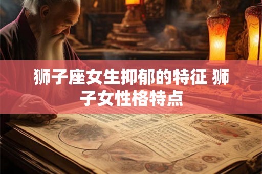 狮子座女生抑郁的特征 狮子女性格特点