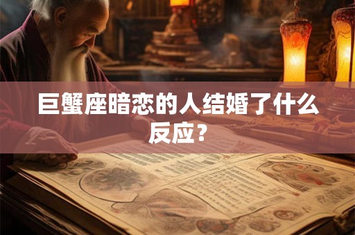 巨蟹座暗恋的人结婚了什么反应？