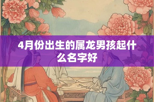 4月份出生的属龙男孩起什么名字好