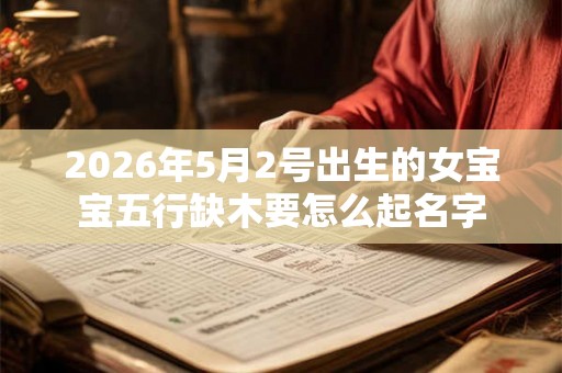 2026年5月2号出生的女宝宝五行缺木要怎么起名字