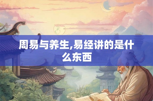 周易与养生,易经讲的是什么东西