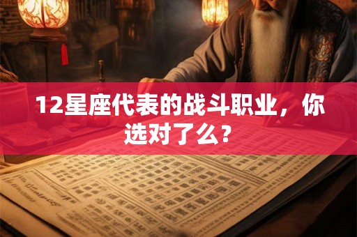 12星座代表的战斗职业,你选对了么? 12星座代表的战斗职业,你选对了么?