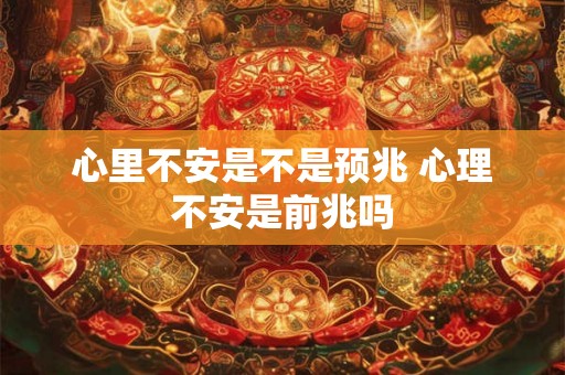 心里不安是不是预兆 心理不安是前兆吗