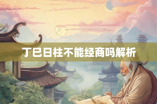 丁巳日柱不能经商吗解析