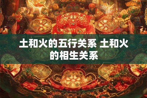 土和火的五行关系 土和火的相生关系