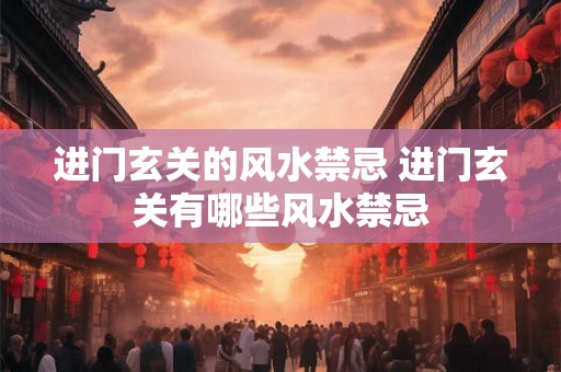 进门玄关的风水禁忌 进门玄关有哪些风水禁忌 进门玄关的风水禁忌 进门玄关有哪些风水禁忌