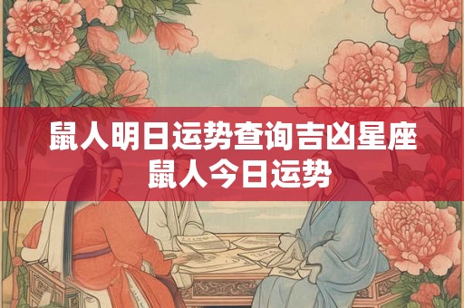 鼠人明日运势查询吉凶星座  鼠人今日运势