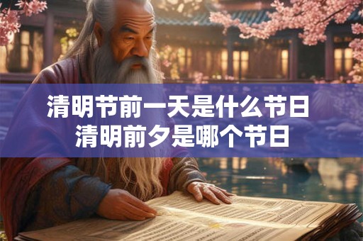 清明节前一天是什么节日 清明前夕是哪个节日