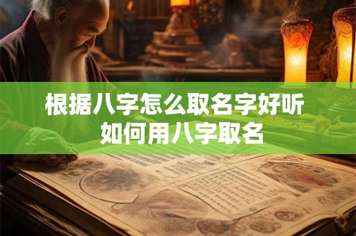 根据八字怎么取名字好听  如何用八字取名