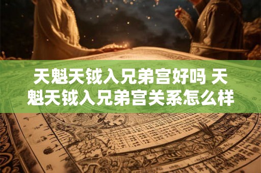 天魁天钺入兄弟宫好吗 天魁天钺入兄弟宫关系怎么样