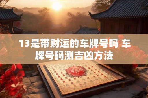 13是带财运的车牌号吗 车牌号码测吉凶方法