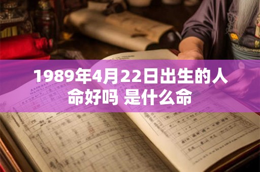 1989年4月22日出生的人命好吗 是什么命