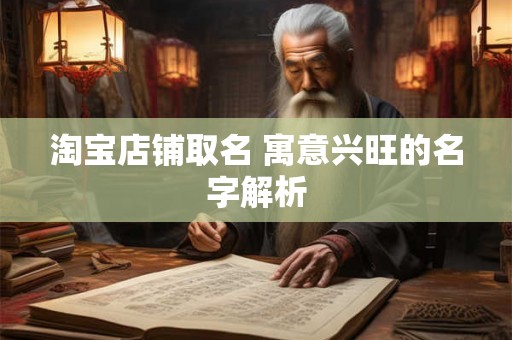 淘宝店铺取名 寓意兴旺的名字解析 淘宝店铺取名 寓意兴旺的名字解析