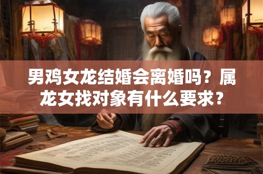 男鸡女龙结婚会离婚吗？属龙女找对象有什么要求？