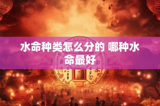 水命种类怎么分的 哪种水命最好