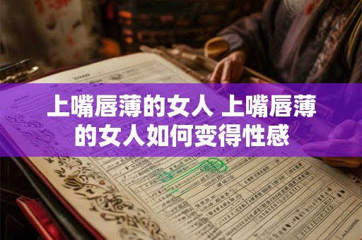 上嘴唇薄的女人 上嘴唇薄的女人如何变得性感 上嘴唇薄的女人 上嘴唇薄的女人如何变得性感