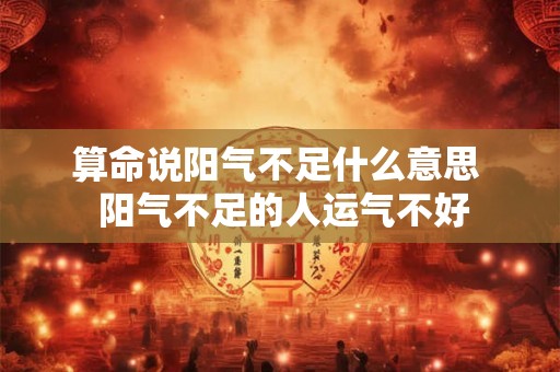 算命说阳气不足什么意思 阳气不足的人运气不好 算命说阳气不足什么意思 阳气不足的人运气不好