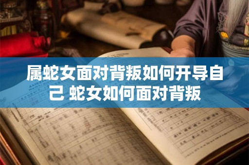 属蛇女面对背叛如何开导自己 蛇女如何面对背叛