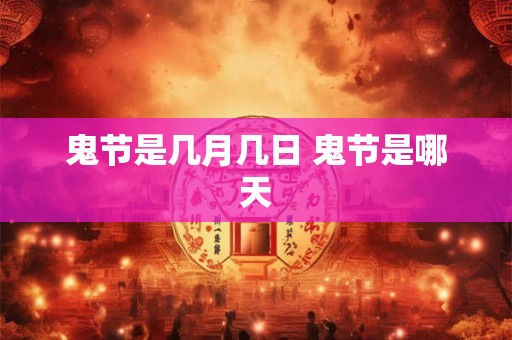 鬼节是几月几日 鬼节是哪天 鬼节是几月几日 鬼节是哪天