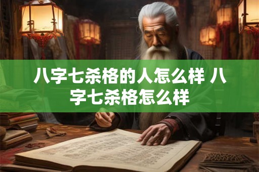 八字七杀格的人怎么样 八字七杀格怎么样