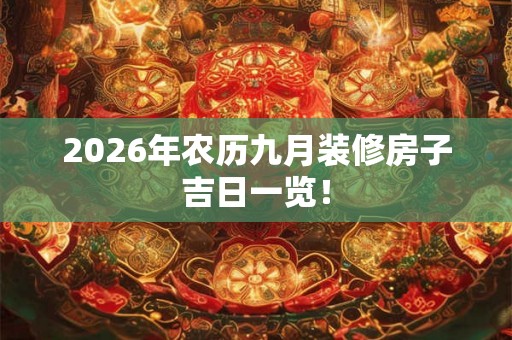2026年农历九月装修房子吉日一览！