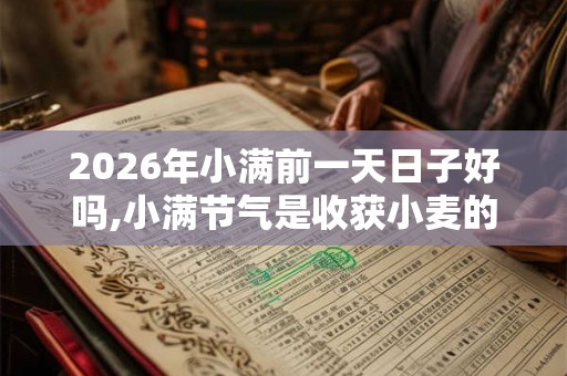 2026年小满前一天日子好吗,小满节气是收获小麦的季节吗