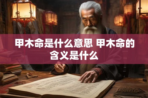 甲木命是什么意思 甲木命的含义是什么
