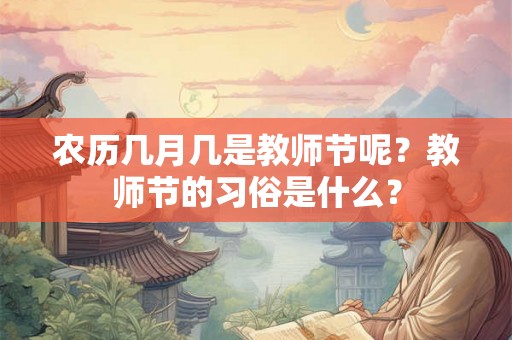 农历几月几是教师节呢?教师节的习俗是什么? 农历几月几是教师节呢?教师节的习俗是什么?