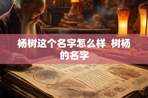 杨树这个名字怎么样  树杨的名字