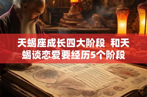 天蝎座成长四大阶段  和天蝎谈恋爱要经历5个阶段