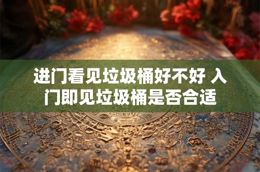 进门看见垃圾桶好不好 入门即见垃圾桶是否合适